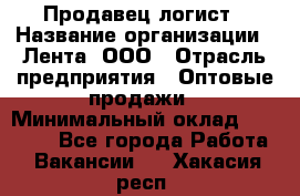 Продавец-логист › Название организации ­ Лента, ООО › Отрасль предприятия ­ Оптовые продажи › Минимальный оклад ­ 29 000 - Все города Работа » Вакансии   . Хакасия респ.